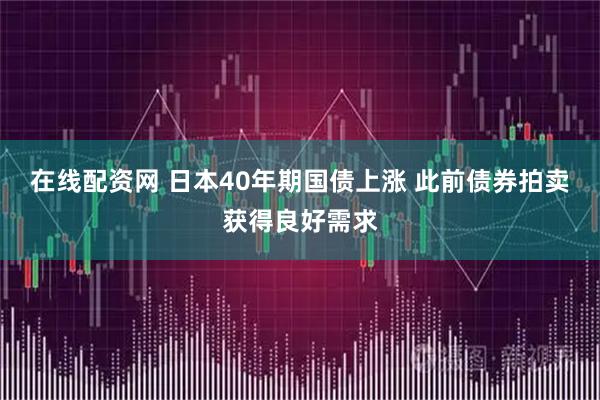 在线配资网 日本40年期国债上涨 此前债券拍卖获得良好需求