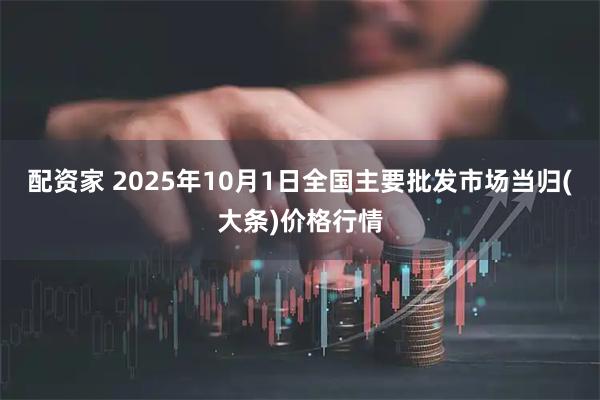 配资家 2025年10月1日全国主要批发市场当归(大条)价格行情