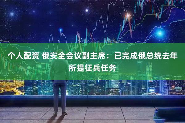 个人配资 俄安全会议副主席：已完成俄总统去年所提征兵任务
