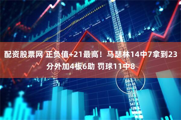 配资股票网 正负值+21最高！马瑟林14中7拿到23分外加4板6助 罚球11中8