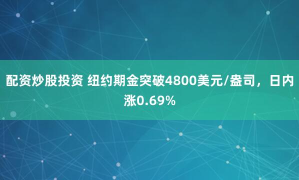 配资炒股投资 纽约期金突破4800美元/盎司，日内涨0.69%