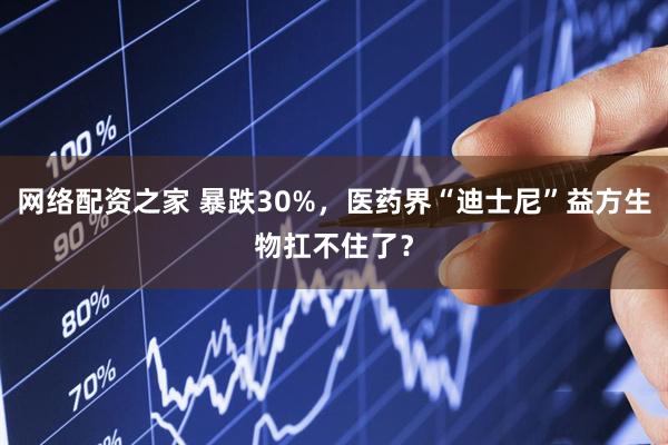 网络配资之家 暴跌30%，医药界“迪士尼”益方生物扛不住了？